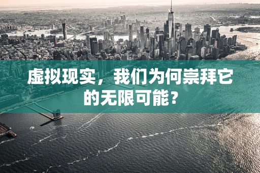 虚拟现实，我们为何崇拜它的无限可能？