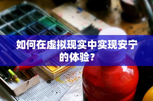 如何在虚拟现实中实现安宁的体验？