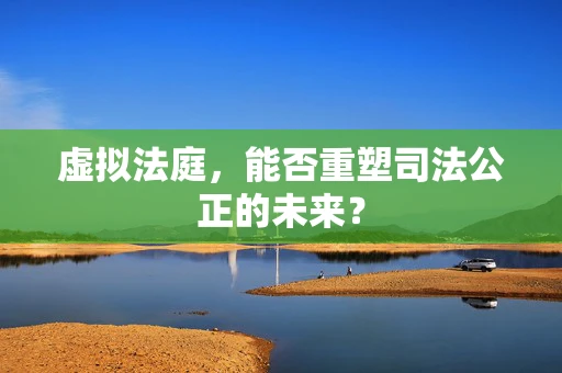 虚拟法庭，能否重塑司法公正的未来？
