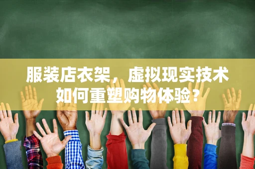 服装店衣架，虚拟现实技术如何重塑购物体验？