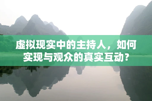 虚拟现实中的主持人，如何实现与观众的真实互动？