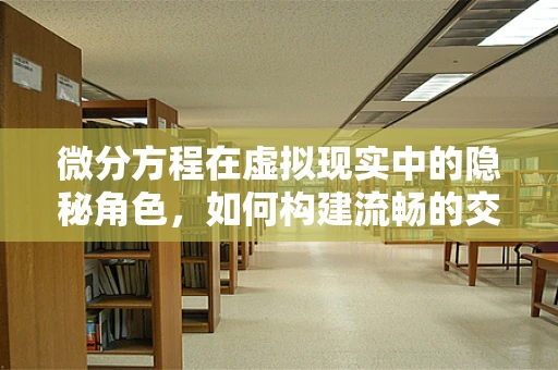 微分方程在虚拟现实中的隐秘角色，如何构建流畅的交互体验？