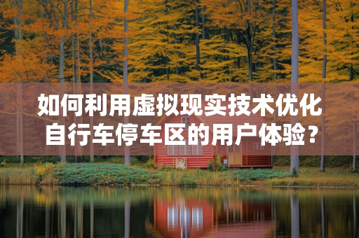 如何利用虚拟现实技术优化自行车停车区的用户体验？