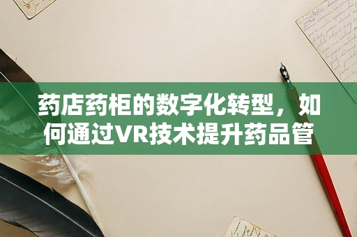 药店药柜的数字化转型，如何通过VR技术提升药品管理效率？