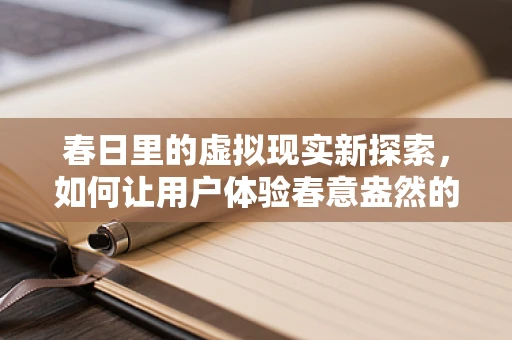 春日里的虚拟现实新探索，如何让用户体验春意盎然的沉浸感？