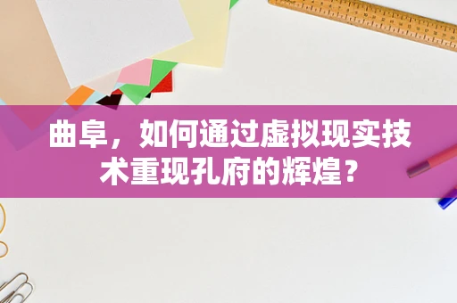 曲阜，如何通过虚拟现实技术重现孔府的辉煌？