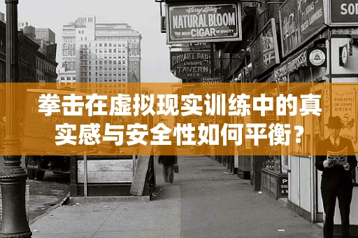 拳击在虚拟现实训练中的真实感与安全性如何平衡？