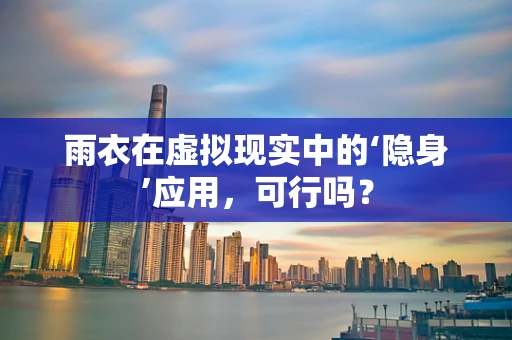 雨衣在虚拟现实中的‘隐身’应用，可行吗？