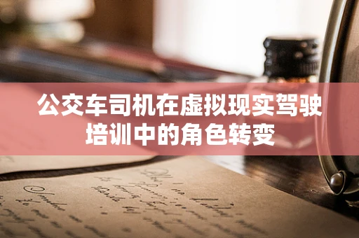 公交车司机在虚拟现实驾驶培训中的角色转变