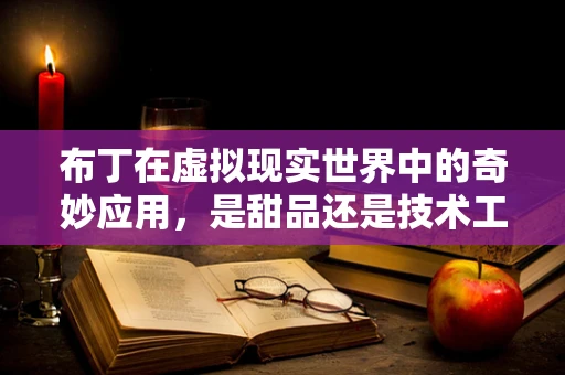 布丁在虚拟现实世界中的奇妙应用，是甜品还是技术工具？