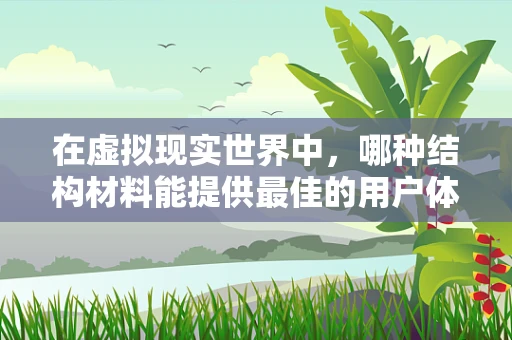 在虚拟现实世界中，哪种结构材料能提供最佳的用户体验？