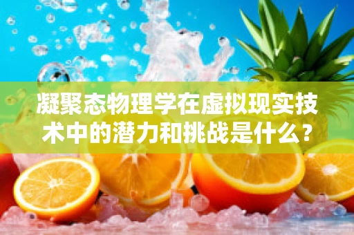 凝聚态物理学在虚拟现实技术中的潜力和挑战是什么？