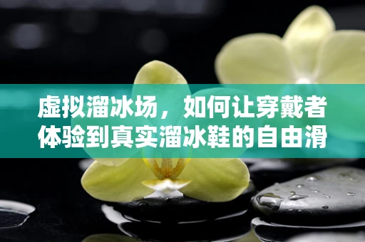 虚拟溜冰场，如何让穿戴者体验到真实溜冰鞋的自由滑行？