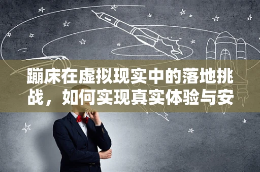 蹦床在虚拟现实中的落地挑战，如何实现真实体验与安全保障的完美融合？