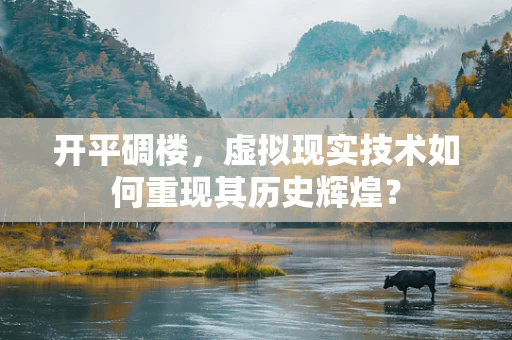 开平碉楼，虚拟现实技术如何重现其历史辉煌？