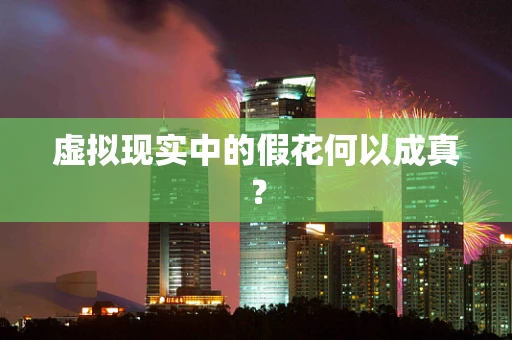 虚拟现实中的假花何以成真？