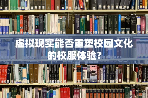 虚拟现实能否重塑校园文化的校服体验？