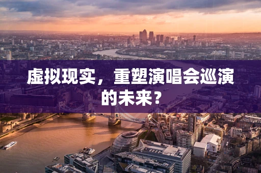 虚拟现实，重塑演唱会巡演的未来？