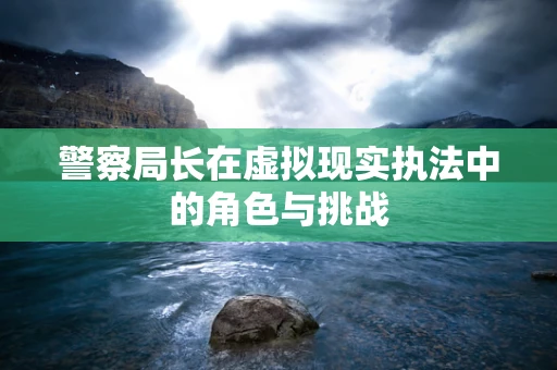 警察局长在虚拟现实执法中的角色与挑战