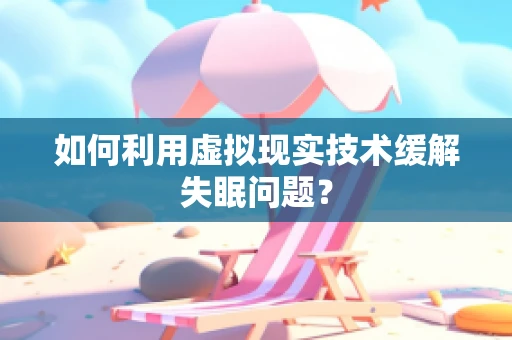 如何利用虚拟现实技术缓解失眠问题？