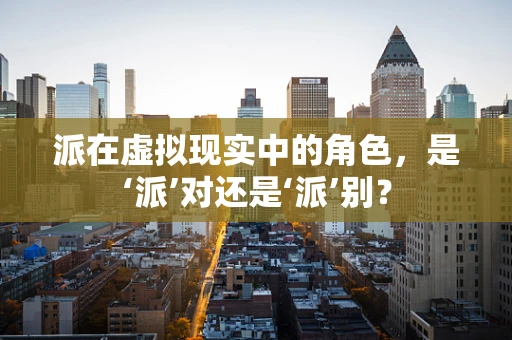 派在虚拟现实中的角色，是‘派’对还是‘派’别？