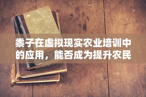 黍子在虚拟现实农业培训中的应用，能否成为提升农民技能的新途径？