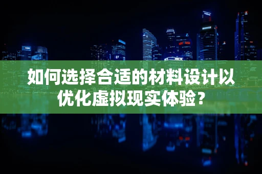 如何选择合适的材料设计以优化虚拟现实体验？