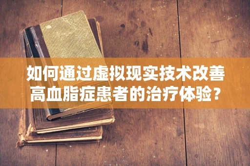 如何通过虚拟现实技术改善高血脂症患者的治疗体验？