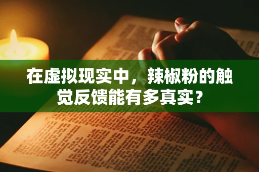 在虚拟现实中，辣椒粉的触觉反馈能有多真实？