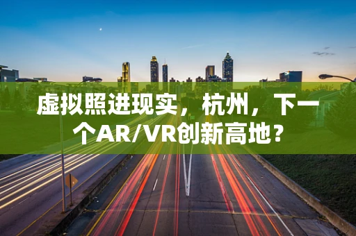 虚拟照进现实，杭州，下一个AR/VR创新高地？