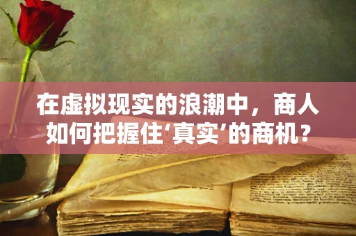 在虚拟现实的浪潮中，商人如何把握住‘真实’的商机？