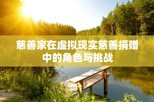 慈善家在虚拟现实慈善捐赠中的角色与挑战