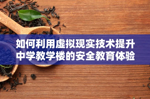 如何利用虚拟现实技术提升中学教学楼的安全教育体验？