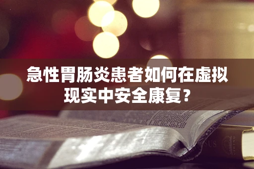 急性胃肠炎患者如何在虚拟现实中安全康复？