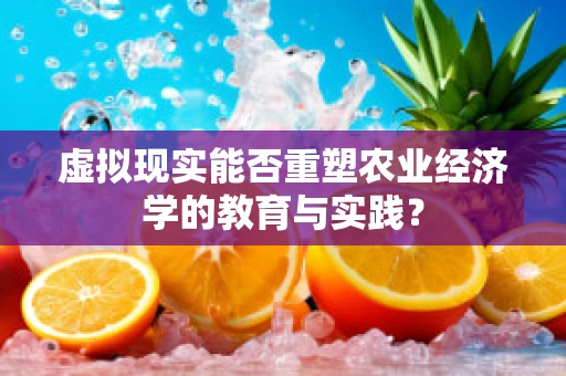 虚拟现实能否重塑农业经济学的教育与实践？