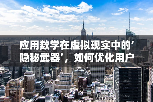 应用数学在虚拟现实中的‘隐秘武器’，如何优化用户体验？