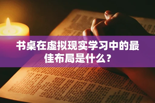 书桌在虚拟现实学习中的最佳布局是什么？