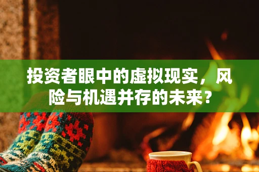 投资者眼中的虚拟现实，风险与机遇并存的未来？
