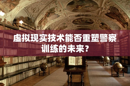 虚拟现实技术能否重塑警察训练的未来？