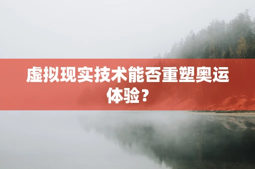 虚拟现实技术能否重塑奥运体验？