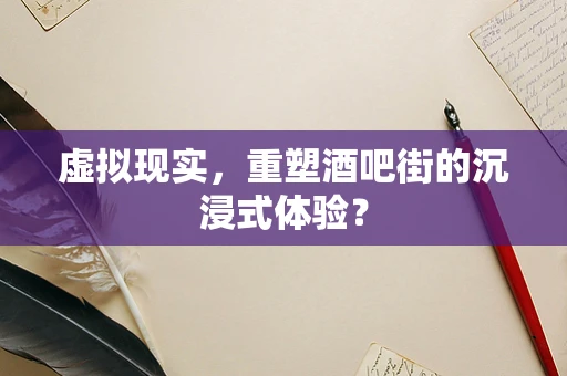 虚拟现实，重塑酒吧街的沉浸式体验？