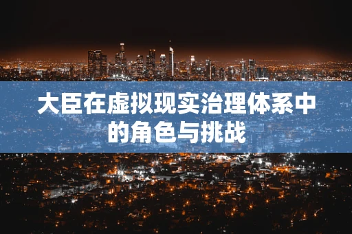 大臣在虚拟现实治理体系中的角色与挑战