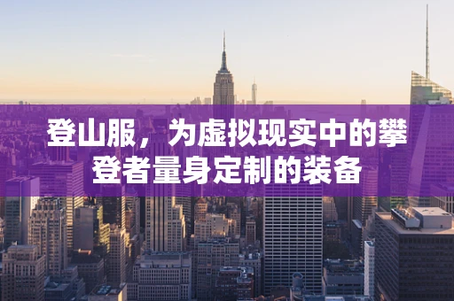 登山服，为虚拟现实中的攀登者量身定制的装备