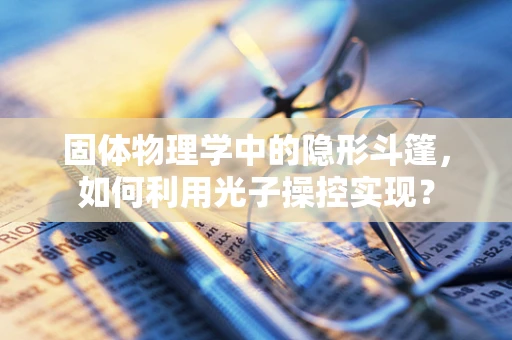 固体物理学中的隐形斗篷，如何利用光子操控实现？