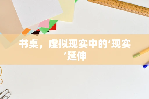 书桌，虚拟现实中的‘现实’延伸