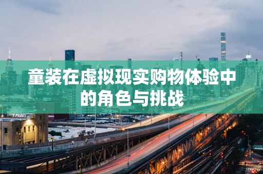 童装在虚拟现实购物体验中的角色与挑战