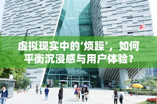 虚拟现实中的‘烦躁’，如何平衡沉浸感与用户体验？
