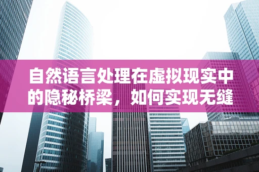 自然语言处理在虚拟现实中的隐秘桥梁，如何实现无缝对话体验？