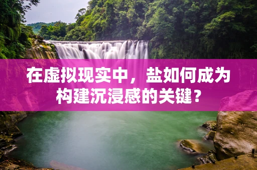 在虚拟现实中，盐如何成为构建沉浸感的关键？