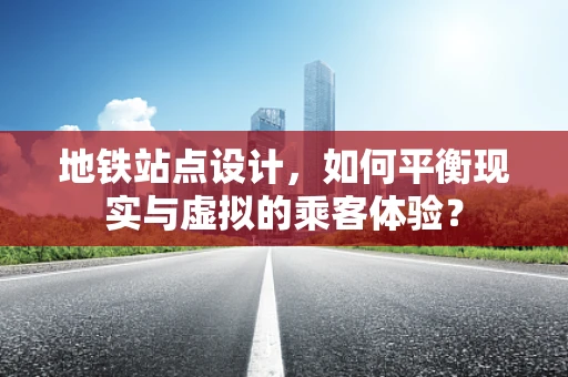 地铁站点设计，如何平衡现实与虚拟的乘客体验？